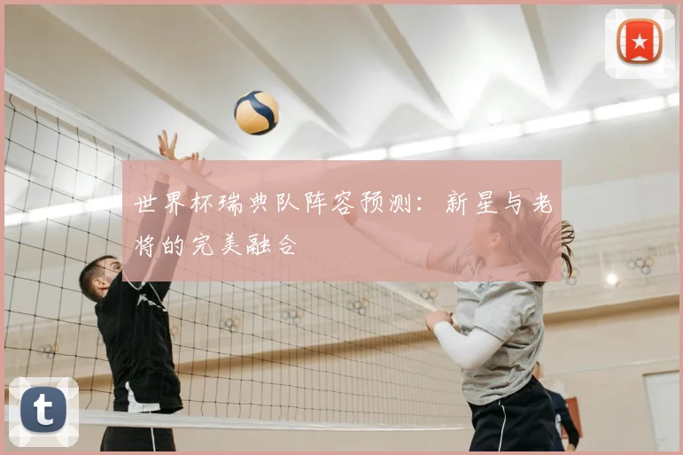 世界杯瑞典队阵容预测：新星与老将的完美融合