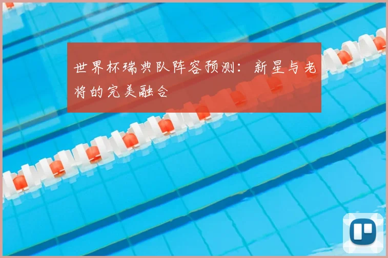 世界杯瑞典队阵容预测：新星与老将的完美融合