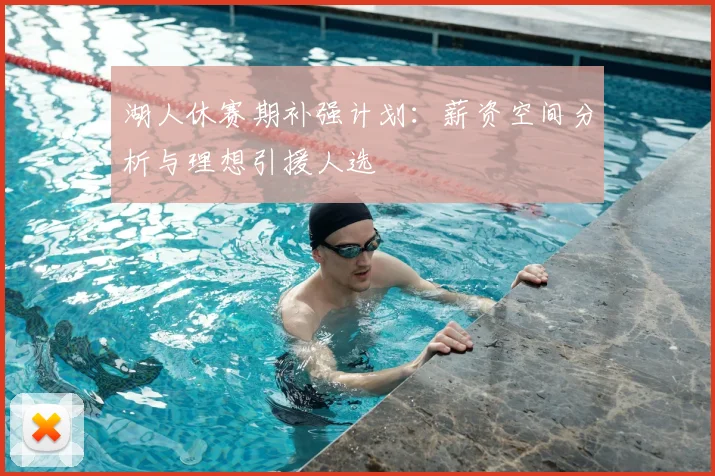 湖人休赛期补强计划：薪资空间分析与理想引援人选