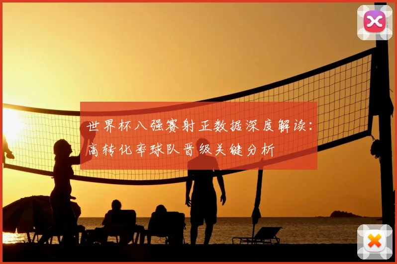 世界杯八强赛射正数据深度解读：高转化率球队晋级关键分析
